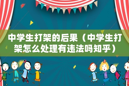 中學生打架的后果（中學生打架怎么處理有違法嗎知乎）