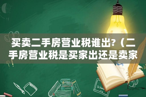 買賣二手房營業稅誰出?（二手房營業稅是買家出還是賣家出）
