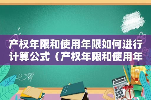 產(chǎn)權(quán)年限和使用年限如何進(jìn)行計(jì)算公式（產(chǎn)權(quán)年限和使用年限如何進(jìn)行計(jì)算公式）