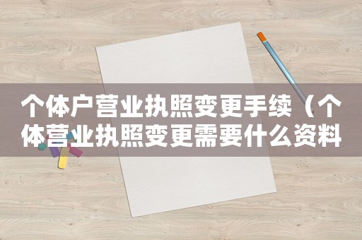 個體戶營業執照變更手續（個體營業執照變更需要什么資料和手續）