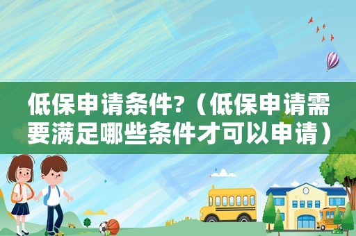 低保申請條件?（低保申請需要滿足哪些條件才可以申請）