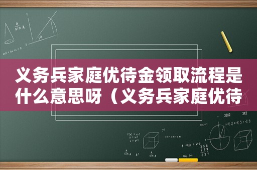 義務兵家庭優待金領取流程是什么意思呀（義務兵家庭優待金領取流程是什么意思）