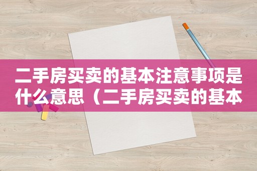 二手房買賣的基本注意事項是什么意思（二手房買賣的基本注意事項是什么）