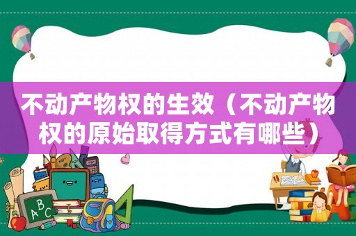 不動產物權的生效（不動產物權的原始取得方式有哪些）