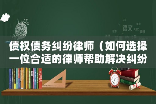 債權債務糾紛律師（如何選擇一位合適的律師幫助解決糾紛）