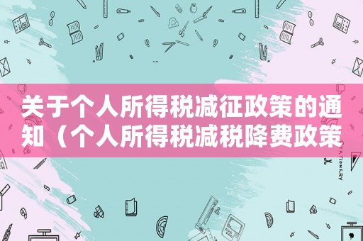 關于個人所得稅減征政策的通知（個人所得稅減稅降費政策內容包括）