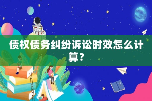 債權債務糾紛訴訟時效怎么計算？