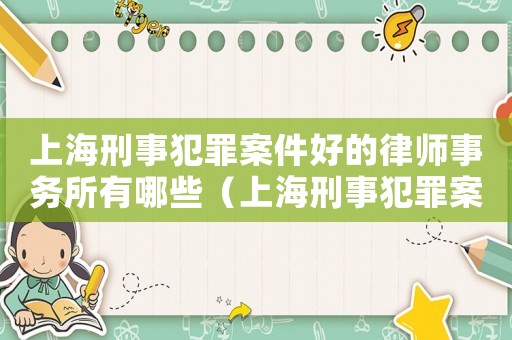 上海刑事犯罪案件好的律師事務所有哪些（上海刑事犯罪案件好的律師事務所）