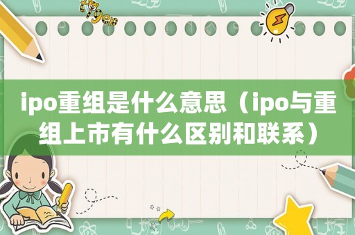 ipo重組是什么意思（ipo與重組上市有什么區別和聯系）