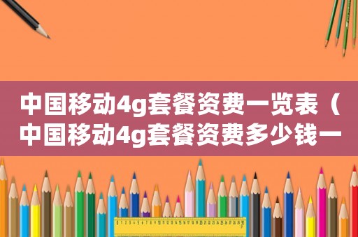 中國移動4g套餐資費一覽表（中國移動4g套餐資費多少錢一年）