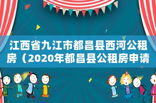 江西省九江市都昌縣西河公租房（2020年都昌縣公租房申請時間）