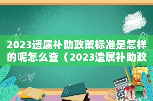 2023遺屬補(bǔ)助政策標(biāo)準(zhǔn)是怎樣的呢怎么查（2023遺屬補(bǔ)助政策標(biāo)準(zhǔn)是怎樣的呢）