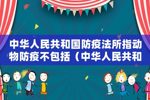 中華人民共和國防疫法所指動物防疫不包括（中華人民共和國動物防疫法所稱的動物是）