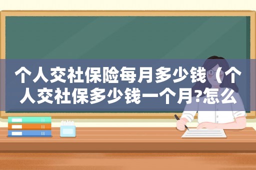 個人交社保險每月多少錢（個人交社保多少錢一個月?怎么交的）