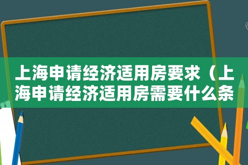 上海申請經濟適用房要求（上海申請經濟適用房需要什么條件請）