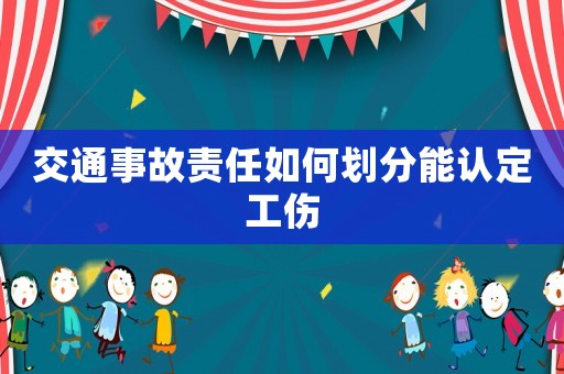 交通事故責任如何劃分能認定工傷