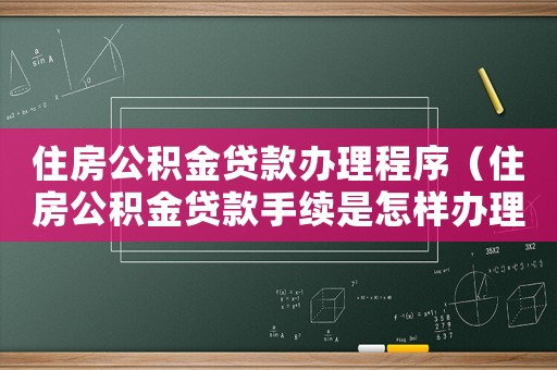 住房公積金貸款辦理程序（住房公積金貸款手續是怎樣辦理的呢）