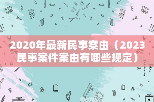 2020年最新民事案由（2023民事案件案由有哪些規定）