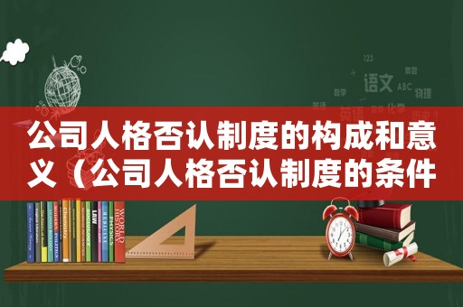 公司人格否認制度的構成和意義（公司人格否認制度的條件包括哪些內容）