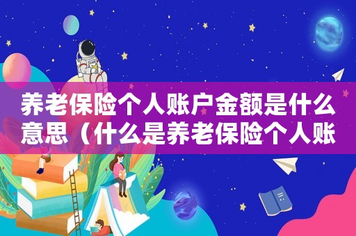 養老保險個人賬戶金額是什么意思（什么是養老保險個人賬戶余額的錢）