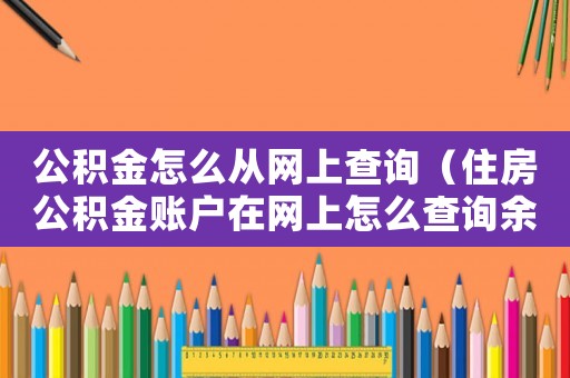 公積金怎么從網上查詢（住房公積金賬戶在網上怎么查詢余額）