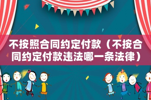不按照合同約定付款（不按合同約定付款違法哪一條法律）