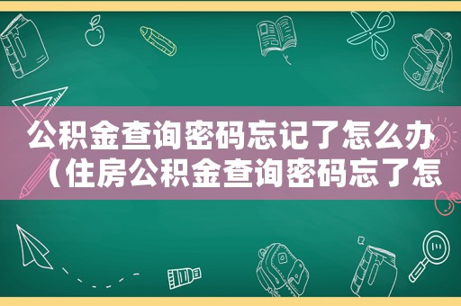 公積金查詢密碼忘記了怎么辦（住房公積金查詢密碼忘了怎么辦理）