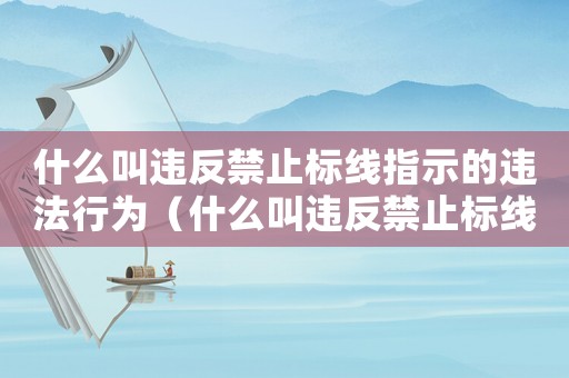 什么叫違反禁止標線指示的違法行為（什么叫違反禁止標線指示的違法行為）