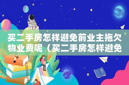 買二手房怎樣避免前業主拖欠物業費呢（買二手房怎樣避免前業主拖欠物業費呢）