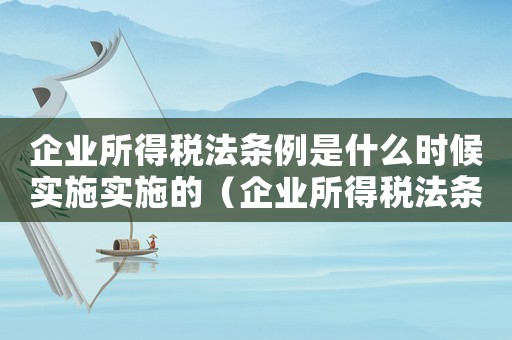 企業(yè)所得稅法條例是什么時(shí)候?qū)嵤?shí)施的（企業(yè)所得稅法條例是什么時(shí)候?qū)嵤? title=