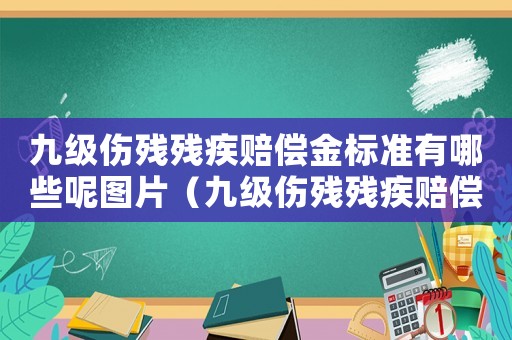 九級傷殘殘疾賠償金標準有哪些呢圖片（九級傷殘殘疾賠償金標準有哪些呢）