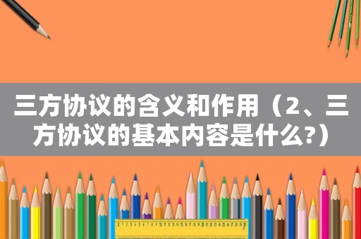 三方協議的含義和作用（2、三方協議的基本內容是什么?）