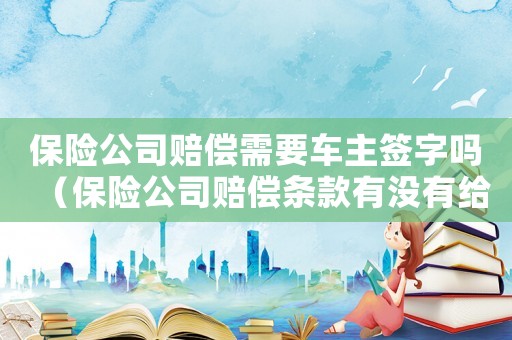 保險(xiǎn)公司賠償需要車主簽字嗎（保險(xiǎn)公司賠償條款有沒(méi)有給車主的）