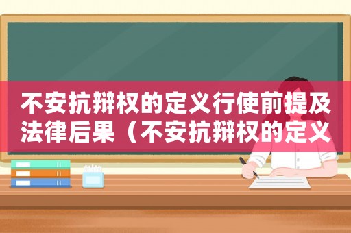 不安抗辯權(quán)的定義行使前提及法律后果（不安抗辯權(quán)的定義、行使前提及法律后果）