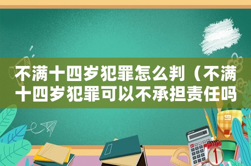 不滿十四歲犯罪怎么判（不滿十四歲犯罪可以不承擔責任嗎）