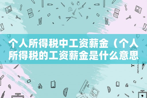 個人所得稅中工資薪金（個人所得稅的工資薪金是什么意思）