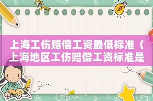 上海工傷賠償工資最低標準（上海地區工傷賠償工資標準是多少啊）