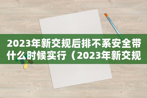 2023年新交規后排不系安全帶什么時候實行（2023年新交規后排不系安全帶）