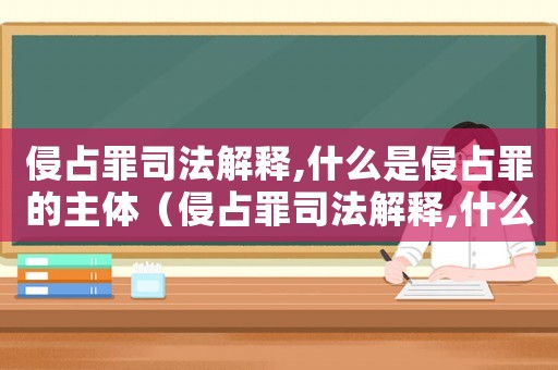 侵占罪司法解釋,什么是侵占罪的主體（侵占罪司法解釋,什么是侵占罪的主體）