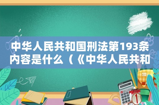 中華人民共和國刑法第193條內容是什么（《中華人民共和國刑法》第193條）
