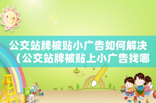 公交站牌被貼小廣告如何解決（公交站牌被貼上小廣告找哪個部門解決）