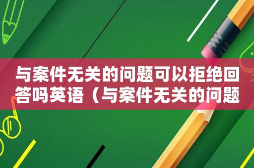 與案件無關(guān)的問題可以拒絕回答嗎英語（與案件無關(guān)的問題可以拒絕回答嗎）