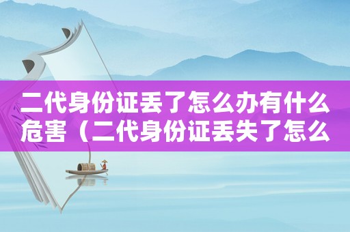 二代身份證丟了怎么辦有什么危害（二代身份證丟失了怎么辦,會不會有危險）