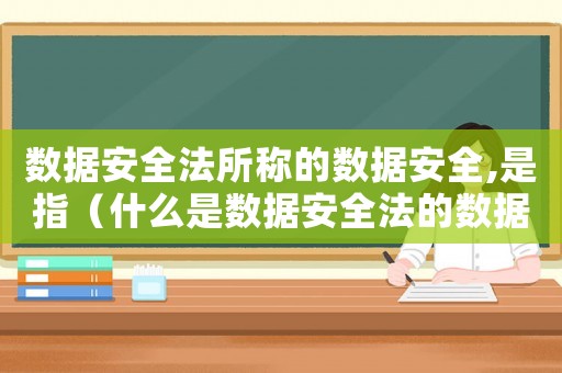 數(shù)據(jù)安全法所稱的數(shù)據(jù)安全,是指（什么是數(shù)據(jù)安全法的數(shù)據(jù)安全標(biāo)準(zhǔn)）