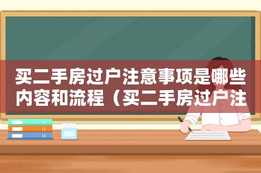 買二手房過戶注意事項(xiàng)是哪些內(nèi)容和流程（買二手房過戶注意事項(xiàng)是哪些內(nèi)容）