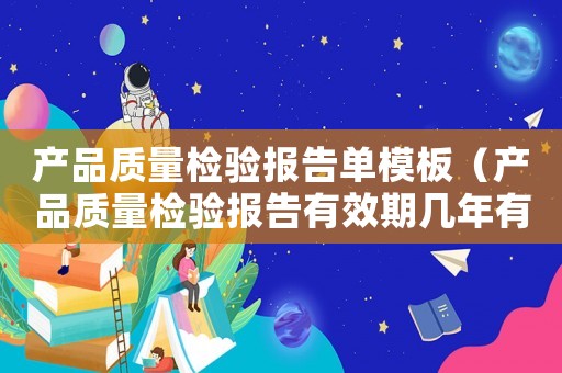 產品質量檢驗報告單模板（產品質量檢驗報告有效期幾年有效）