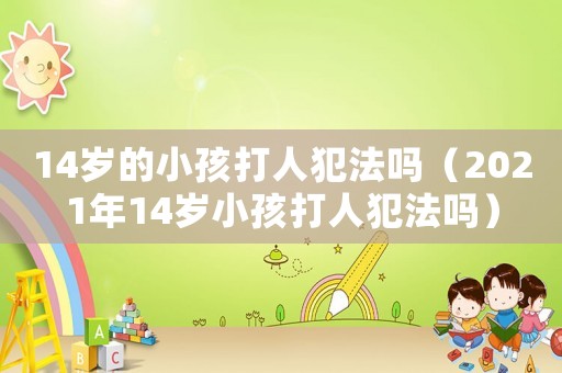 14歲的小孩打人犯法嗎（2021年14歲小孩打人犯法嗎）