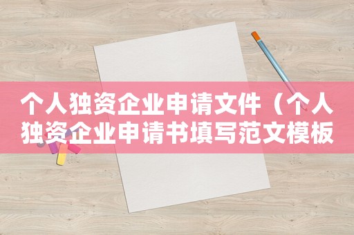 個人獨資企業申請文件（個人獨資企業申請書填寫范文模板）
