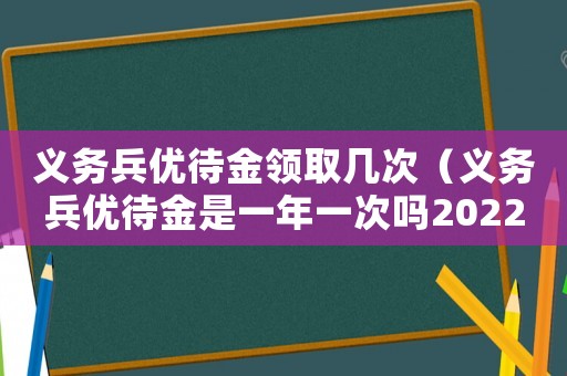 義務兵優待金領取幾次（義務兵優待金是一年一次嗎2022年）
