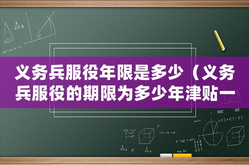 義務兵服役年限是多少（義務兵服役的期限為多少年津貼一次）